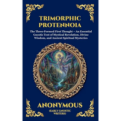 Trimorphic Protennoia: The Three-Formed First Thought - An Essential Gnostic Text of Mystical Revelation, Divine Wisdom, and Ancient Spiritual Mysteri