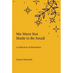 We Were Not Made to Be Small: A Collection of Dramatics