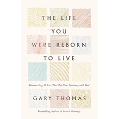 The Life You Were Reborn to Live: Dismantling 12 Lies That Rob Your Intimacy with God