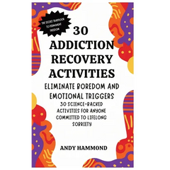 30 Addiction Recovery Activities: Eliminate Boredom and Emotional Triggers: 30 Science-Backed Activities for Anyone Committed to Lifelong Sobriety