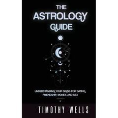 The Astrology Guide: Understand Your Signs for Dating, Friendships, Money, and Sex: Understand Your Signs for Dating, Friendships, Money, and Sex