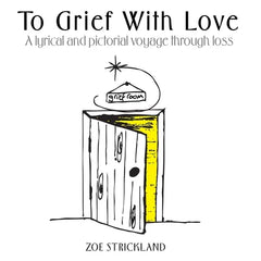 To Grief With Love: A lyrical and pictorial voyage through loss