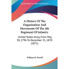 A History Of The Organization And Movements Of The 4th Regiment Of Infantry: United States Army, From May 30, 1796 To December 31, 1870 (1871)