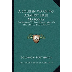A Solemn Warning Against Free Masonry: Addressed To The Young Men Of The United States (1827)