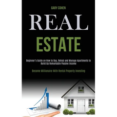 Real Estate: Beginner's Guide on How to Buy, Rehab and Manage Apartments to Build Up Remarkable Passive Income (Become Millionaire With Rental Propert