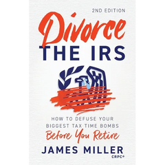Divorce the IRS: How to Defuse Your Biggest Tax Time Bombs Before You Retire