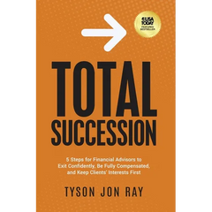 Total Succession: 5 Steps for Financial Advisors to Exit Confidently, Be Fully Compensated, and Keep Clients' Interests First