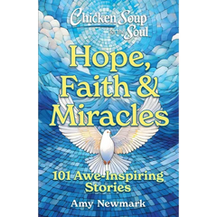 Chicken Soup for the Soul: Hope, Faith & Miracles: 101 Awe-Inspiring Stories