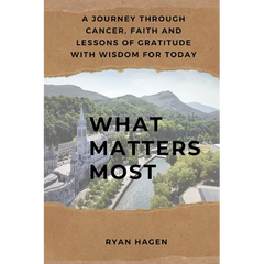 What Matters Most: A Journey Through Cancer, Faith, and Lessons of Gratitude with Wisdom for Today