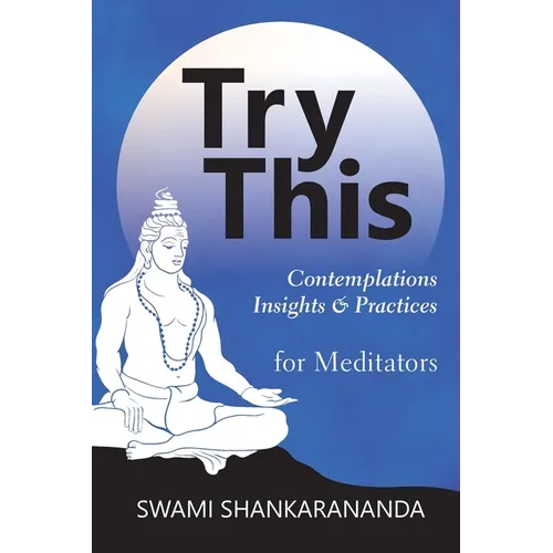 Try This: Contemplations Insights & Practices for Meditators: Contemplations Insights & Practices: Contemplations and Practices for Meditators