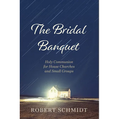 The Bridal Banquet: Holy Communion for House Churches and Small Groups