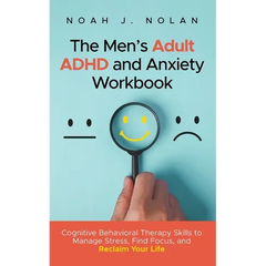 The Men's Adult ADHD and Anxiety Workbook: Cognitive Behavioral Therapy Skills to Manage Stress, Find Focus, and Reclaim Your Life