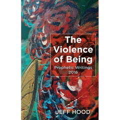 The Violence of Being: Prophetic Writings, 2016