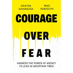 Courage Over Fear: Harness the Power of Agency to Lead in Uncertain Times