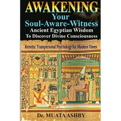Awakening Your Soul-Aware-Witness Ancient Egyptian Wisdom To Discover Divine Consciousness: Kemetic Transpersonal Psychology for Modern Times