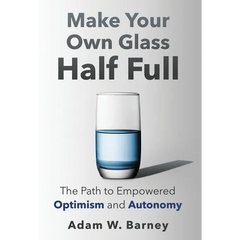 Make Your Own Glass Half Full: The Path To Empowered Optimism and Autonomy