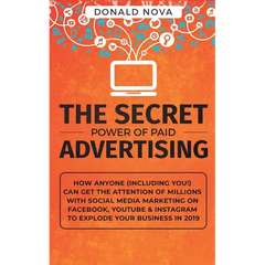 The Secret Power of Paid Advertising: How Anyone (Including You!) Can Get the Attention of Millions with Social Media Marketing on Facebook, YouTube &