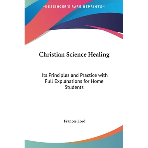 Christian Science Healing: Its Principles and Practice with Full Explanations for Home Students