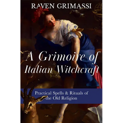 A Grimoire of Italian Witchcraft: Practical Spells & Rituals of the Old Religion