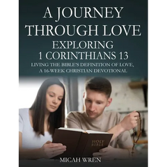 A Journey Through Love Exploring 1 Corinthians 13: Living the Bible's Definition of Love-A 16-Week Christian Devotional