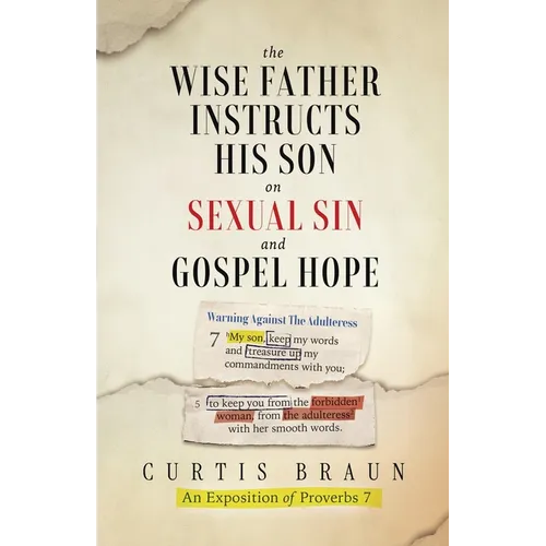 The Wise Father Instructs His Son on Sexual Sin and Gospel Hope An Exposition of Proverbs 7