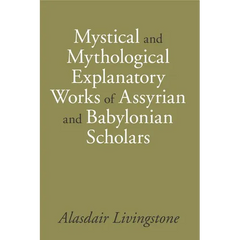 Mystical and Mythological Explanatory Works of Assyrian and Babylonian Scholars