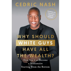 Why Should White Guys Have All the Wealth?: How You Can Become a Millionaire Starting From the Bottom