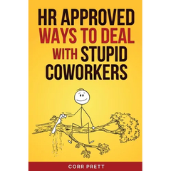 HR Approved Ways to Deal With Stupid Coworkers: : How to Say All the Things You Want to Say At Work But Can't