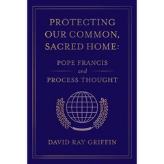 Protecting Our Common, Sacred Home: Pope Francis and Process Thought