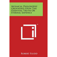 Mosaical Philosophy Grounded Upon the Essential Truth or Eternal Sapience