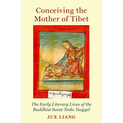 Conceiving the Mother of Tibet: The Early Literary Lives of the Buddhist Saint Yeshe Tsogyel