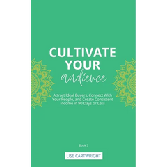 Cultivate Your Audience: Attract Ideal Buyers, Connect With Your People, and Create Consistent Income in 90 Days or Less