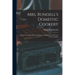 Mrs. Rundell's Domestic Cookery: Formed Upon Principles of Economy, and Adapted to the use of Private Families