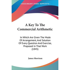 A Key To The Commercial Arithmetic: In Which Are Given The Mode Of Arrangement, And Solution Of Every Question And Exercise, Proposed In That Work (18
