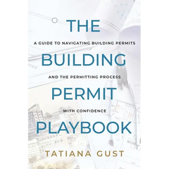 The Building Permit Playbook: A Guide to Navigating Building Permits and the Permitting Process with Confidence
