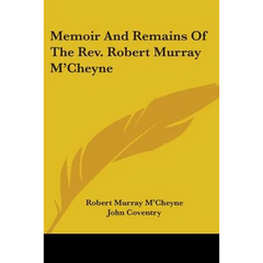Memoir And Remains Of The Rev. Robert Murray M'Cheyne