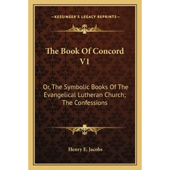 The Book Of Concord V1: Or, The Symbolic Books Of The Evangelical Lutheran Church; The Confessions