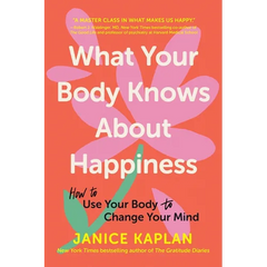 What Your Body Knows about Happiness: How to Use Your Body to Change Your Mind