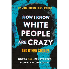 How I Know White People Are Crazy and Other Stories: Notes from a Frustrated Black Psychologist