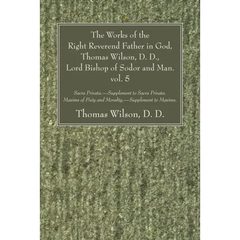 The Works of the Right Reverend Father in God, Thomas Wilson, D. D., Lord Bishop of Sodor and Man. vol. 5