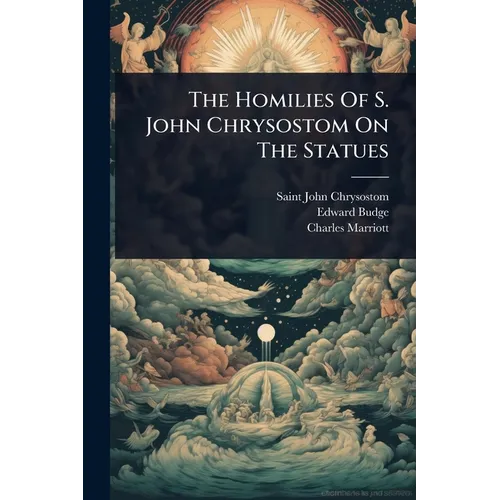 The Homilies Of S. John Chrysostom On The Statues
