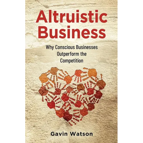 Altruistic Business: Why Conscious Businesses Outperform the Competition