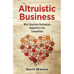 Altruistic Business: Why Conscious Businesses Outperform the Competition