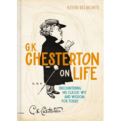 G. K. Chesterton on Life: Encountering His Classic Wit and Wisdom for Today