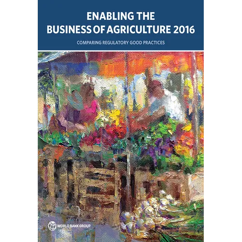 Enabling the Business of Agriculture 2016: Comparing Regulatory Good Practices