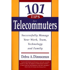 101 Tips for Telecommuters: Successfully Manage Your Work, Team, Technology, and Family