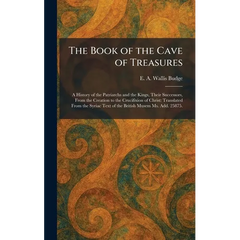 The Book of the Cave of Treasures: A History of the Patriarchs and the Kings, Their Successors, From the Creation to the Crucifixion of Christ: Transl
