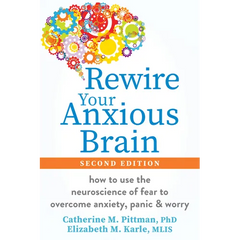 Rewire Your Anxious Brain: How to Use the Neuroscience of Fear to Overcome Anxiety, Panic, and Worry