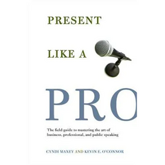 Present Like a Pro: The Field Guide to Mastering the Art of Business, Professional, and Public Speaking