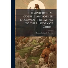 The Apocryphal Gospels and Other Documents Relating to the History of Christ